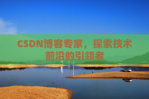 CSDN博客专家,探索技术前沿的引领者
